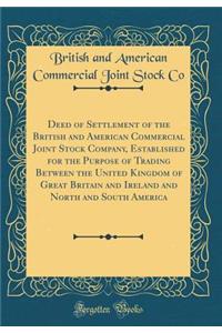 Deed of Settlement of the British and American Commercial Joint Stock Company, Established for the Purpose of Trading Between the United Kingdom of Great Britain and Ireland and North and South America (Classic Reprint)