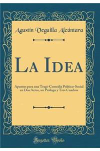 La Idea: Apuntes Para Una Tragi-Comedia Polï¿½tico-Social En DOS Actos, Un PRï¿½logo y Tres Cuadros (Classic Reprint)