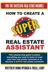 How to Create a Super Real Estate Assistant: For the Successful Real Estate Business