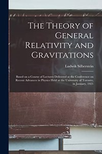 Theory of General Relativity and Gravitations; Based on a Course of Lectures Delivered at the Conference on Recent Advances in Physics Held at the University of Toronto, in January, 1921