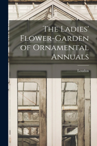 Ladies' Flower-Garden of Ornamental Annuals