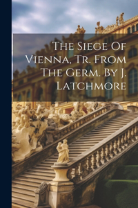 Siege Of Vienna, Tr. From The Germ. By J. Latchmore