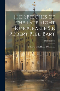 Speeches of the Late Right Honourable Sir Robert Peel, Bart