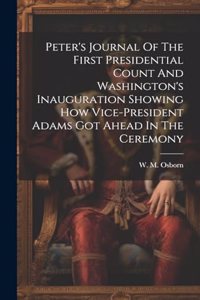 Peter's Journal Of The First Presidential Count And Washington's Inauguration Showing How Vice-president Adams Got Ahead In The Ceremony