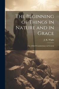 Beginning of Things in Nature and in Grace; or, A Brief Commentary on Genesis