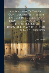 Accompt Of The Most Considerable Estates And Families In ... Cumberland, From The Conquest Unto The Beginning Of The Reign Of K. James [the First] Ed. By R.s. Ferguson