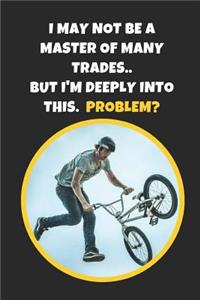 I May Not Be A Master Of Many Trades, But I'm Deeply Into This. Problem?