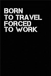 Born To Travel Forced To Work