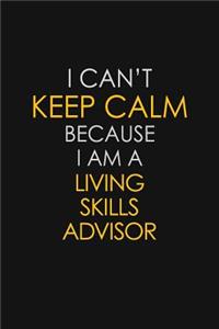 I Can't Keep Calm Because I Am A Living Skills Advisor