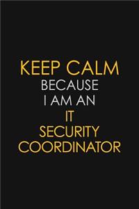 Keep Calm Because I Am An IT Security Coordinator