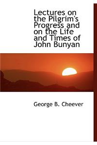 Lectures on the Pilgrim's Progress and on the Life and Times of John Bunyan