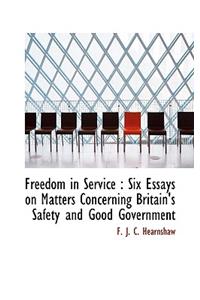 Freedom in Service: Six Essays on Matters Concerning Britain's Safety and Good Government