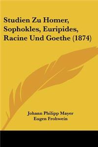 Studien Zu Homer, Sophokles, Euripides, Racine Und Goethe (1874)