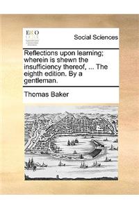 Reflections Upon Learning; Wherein Is Shewn the Insufficiency Thereof, ... the Eighth Edition. by a Gentleman.