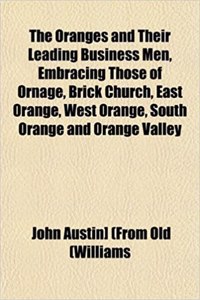 The Oranges and Their Leading Business Men, Embracing Those of Ornage, Brick Church, East Orange, West Orange, South Orange and Orange Valley