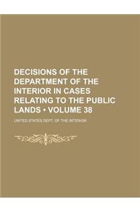 Decisions of the Department of the Interior in Cases Relating to the Public Lands (Volume 38)