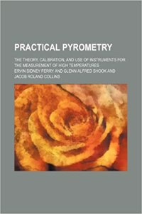 Practical Pyrometry; The Theory, Calibration, and Use of Instruments for the Measurement of High Temperatures