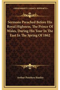 Sermons Preached Before His Royal Highness, the Prince of Wales, During His Tour in the East in the Spring of 1862