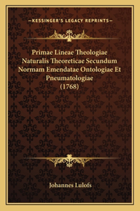 Primae Lineae Theologiae Naturalis Theoreticae Secundum Normam Emendatae Ontologiae Et Pneumatologiae (1768)