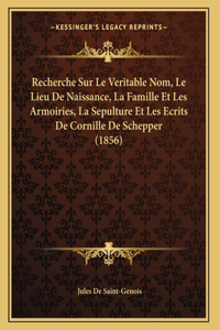 Recherche Sur Le Veritable Nom, Le Lieu De Naissance, La Famille Et Les Armoiries, La Sepulture Et Les Ecrits De Cornille De Schepper (1856)