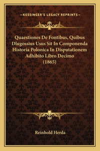 Quaestiones de Fontibus, Quibus Dlugossius Usus Sit in Componenda Historia Polonica in Disputationem Adhibito Libro Decimo (1865)