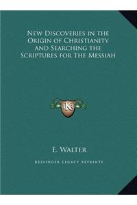 New Discoveries in the Origin of Christianity and Searching the Scriptures for The Messiah
