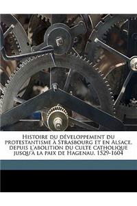 Histoire Du Developpement Du Protestantisme a Strasbourg Et En Alsace, Depuis L'Abolition Du Culte Catholique Jusqu'a La Paix de Hagenau, 1529-1604 Volume 01