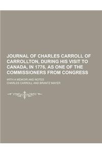 Journal of Charles Carroll of Carrollton, During His Visit to Canada, in 1776, as One of the Commissioners from Congress; With a Memoir and Notes