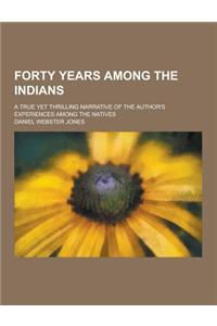 Forty Years Among the Indians; A True Yet Thrilling Narrative of the Author's Experiences Among the Natives