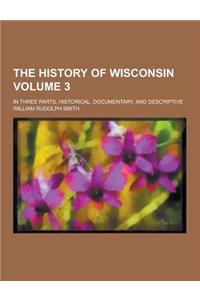 The History of Wisconsin; In Three Parts, Historical, Documentary, and Descriptive Volume 3