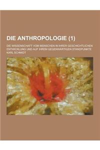 Die Anthropologie; Die Wissenschaft Vom Menschen in Ihrer Geschichtlichen Entwicklung Und Auf Ihrem Gegenwartigen Standpunkte (1 )