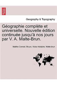 Géographie Complète Et Universelle. Nouvelle Édition Continuée Jusqu'à Nos Jours Par V. A. Malte-Brun.