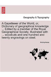 Gazetteeer of the World, or, Dictionary of geographical knowledge ... Edited by a member of the Royal Geographical Society. Illustrated with ... woodcuts and one hundred and twenty engravings on steel.VOL.VII