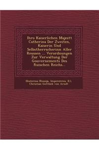 Ihro Kaiserlichen Majest T Catherina Der Zweiten, Kaiserin Und Selbstherrscherinn Aller Reussen ... Verordnungen Zur Verwaltung Der Gouvernements Des Ru Ischen Reichs...