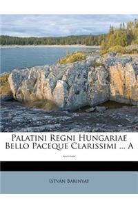 Palatini Regni Hungariae Bello Paceque Clarissimi ... a ......