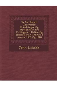 To AAR Blandt Zouaverne: Erindringer Og Optegnelser Fra Felttogene I Italien Og Expeditioner I Afrika I Aarene 1859 Og 1860