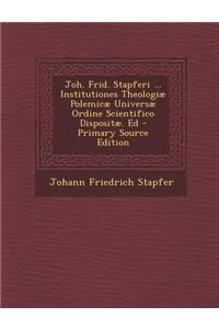 Joh. Frid. Stapferi ... Institutiones Theologiae Polemicae Universae Ordine Scientifico Dispositae. Ed