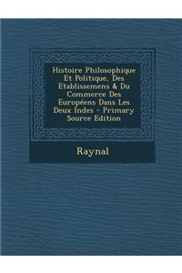 Histoire Philosophique Et Politique, Des Etablissemens & Du Commerce Des Europeens Dans Les Deux Indes