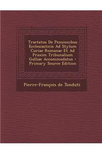 Tractatus de Pensionibus Ecclesiasticis Ad Stylum Curiae Romanae Et Ad Praxim Tribunalium Galliae Accommodatus