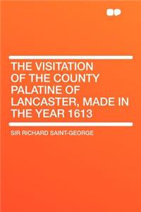 The Visitation of the County Palatine of Lancaster, Made in the Year 1613