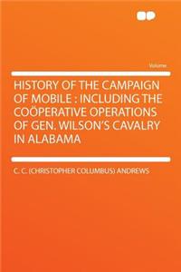 History of the Campaign of Mobile: Including the CoÃ¶perative Operations of Gen. Wilson's Cavalry in Alabama