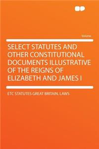 Select Statutes and Other Constitutional Documents Illustrative of the Reigns of Elizabeth and James I