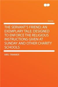 The Servant's Friend; An Exemplary Tale: Designed to Enforce the Religious Instructions Given at Sunday and Other Charity Schools