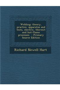 Welding; Theory, Practice, Apparatus and Tests, Electric, Thermit and Hot-Flame Processes - Primary Source Edition