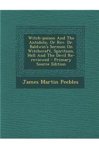 Witch-Poison and the Antidote, or REV. Dr. Baldwin's Sermon on Witchcraft, Spiritism, Hell and the Devil Re-Reviewed