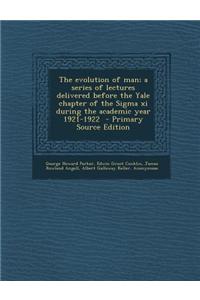 The Evolution of Man; A Series of Lectures Delivered Before the Yale Chapter of the SIGMA XI During the Academic Year 1921-1922