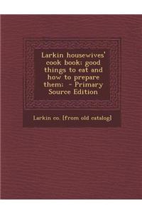 Larkin Housewives' Cook Book; Good Things to Eat and How to Prepare Them;