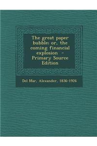 The Great Paper Bubble; Or, the Coming Financial Explosion