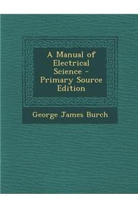 A Manual of Electrical Science - Primary Source Edition