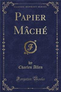 Papier Mâché (Classic Reprint)